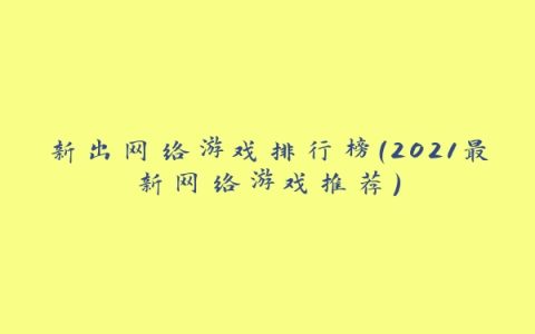 新出网络游戏排行榜（2021最新网络游戏推荐）