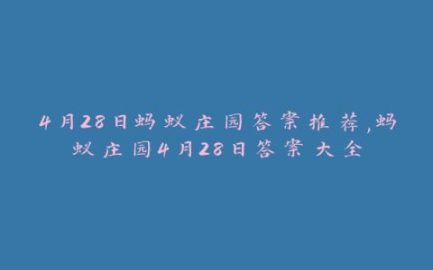 4月28日蚂蚁庄园答案推荐,蚂蚁庄园4月28日答案大全