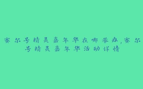 赛尔号精灵嘉年华在哪举办,赛尔号精灵嘉年华活动详情