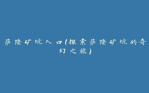 萨隆矿坑入口（探索萨隆矿坑的奇幻之旅）