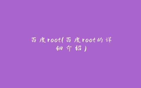 百度root（百度root的详细介绍）