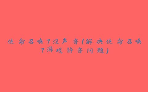 使命召唤7没声音（解决使命召唤7游戏静音问题）