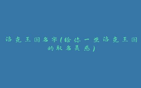 洛克王国名字（给你一些洛克王国的取名灵感）