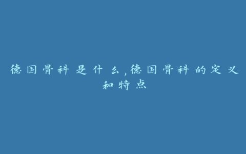 德国骨科是什么,德国骨科的定义和特点