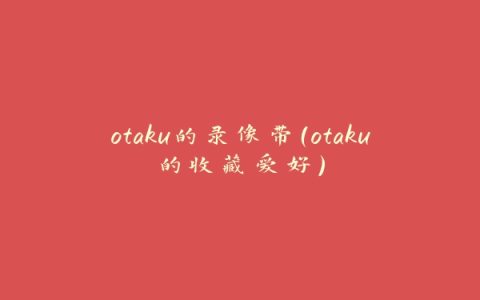 otaku的录像带（otaku的收藏爱好）