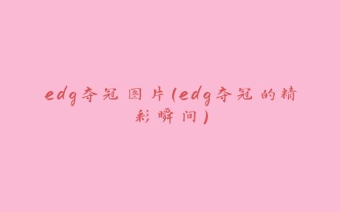 edg夺冠图片（edg夺冠的精彩瞬间）