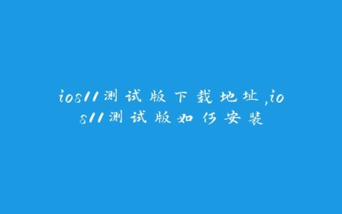 ios11测试版下载地址,ios11测试版如何安装