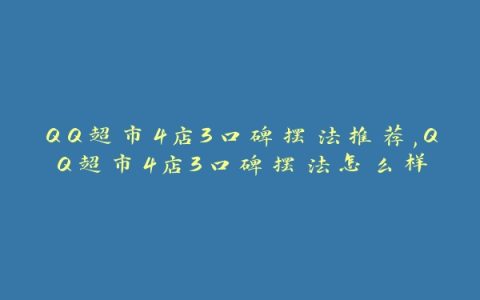 QQ超市4店3口碑摆法推荐,QQ超市4店3口碑摆法怎么样