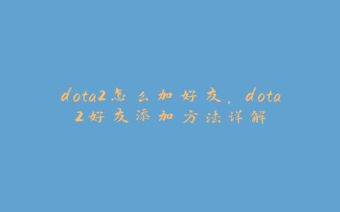 dota2怎么加好友，dota2好友添加方法详解