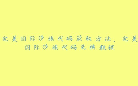 完美国际汐族代码获取方法，完美国际汐族代码兑换教程