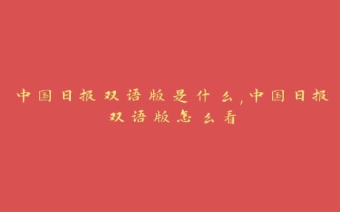 中国日报双语版是什么,中国日报双语版怎么看