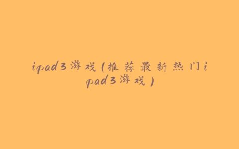 ipad3游戏（推荐最新热门ipad3游戏）