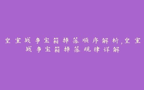 皇室战争宝箱掉落顺序解析,皇室战争宝箱掉落规律详解