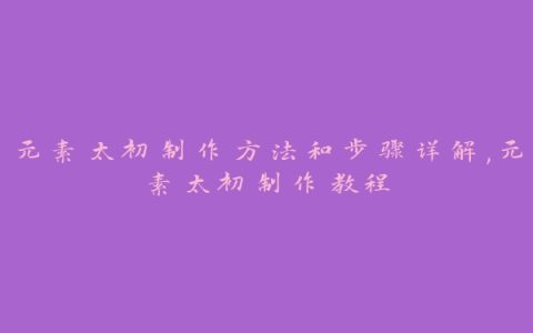 元素太初制作方法和步骤详解,元素太初制作教程