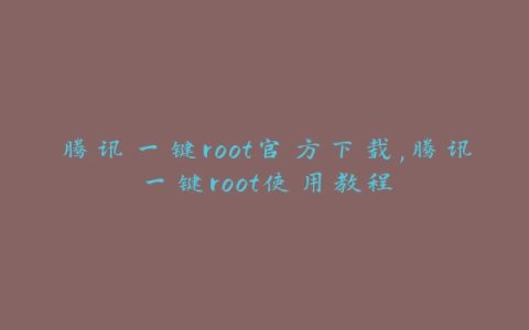 腾讯一键root官方下载,腾讯一键root使用教程