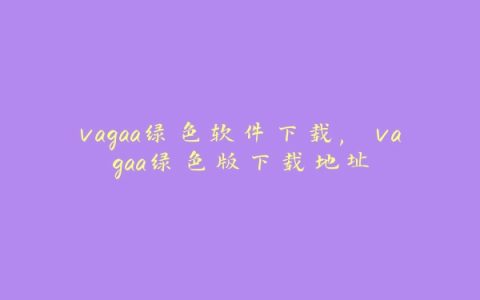 vagaa绿色软件下载, vagaa绿色版下载地址