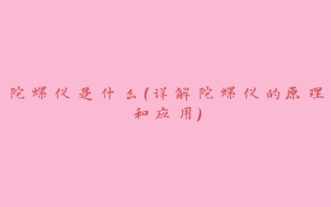 陀螺仪是什么（详解陀螺仪的原理和应用）