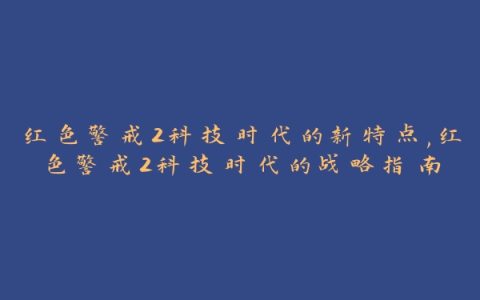 红色警戒2科技时代的新特点,红色警戒2科技时代的战略指南