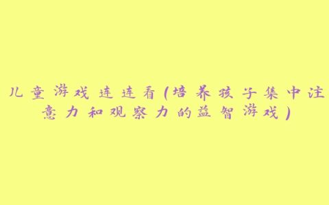 儿童游戏连连看（培养孩子集中注意力和观察力的益智游戏）