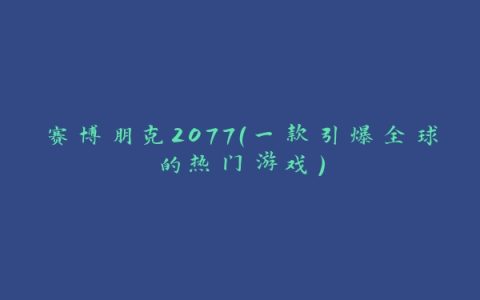 赛博朋克2077（一款引爆全球的热门游戏）