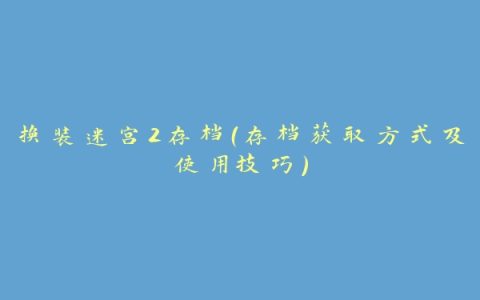 换装迷宫2存档（存档获取方式及使用技巧）