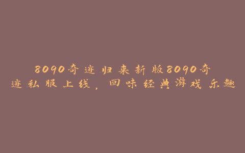 8090奇迹归来新版8090奇迹私服上线，回味经典游戏乐趣