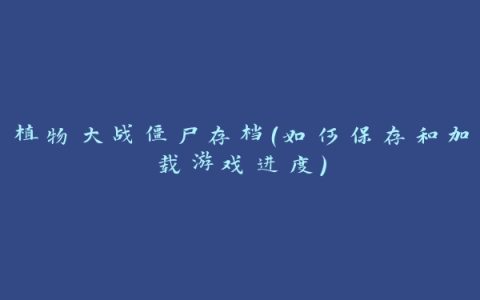 植物大战僵尸存档（如何保存和加载游戏进度）