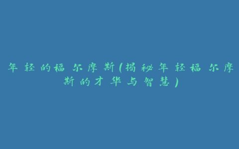 年轻的福尔摩斯（揭秘年轻福尔摩斯的才华与智慧）