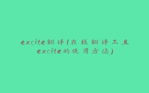 excite翻译（在线翻译工具excite的使用方法）