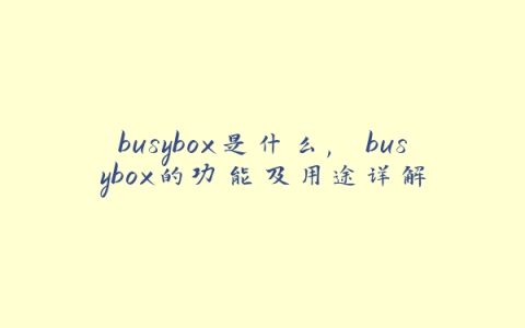 busybox是什么, busybox的功能及用途详解