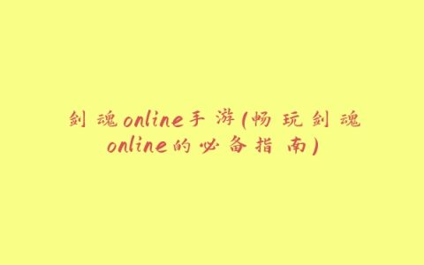 剑魂online手游（畅玩剑魂online的必备指南）