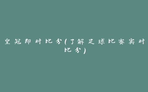 皇冠即时比分（了解足球比赛实时比分）