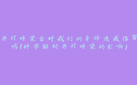 开灯睡觉会对我们的身体造成伤害吗（科学解析开灯睡觉的影响）