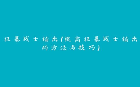 狂暴战士输出（提高狂暴战士输出的方法与技巧）