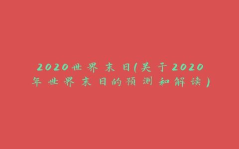 2020世界末日（关于2020年世界末日的预测和解读）