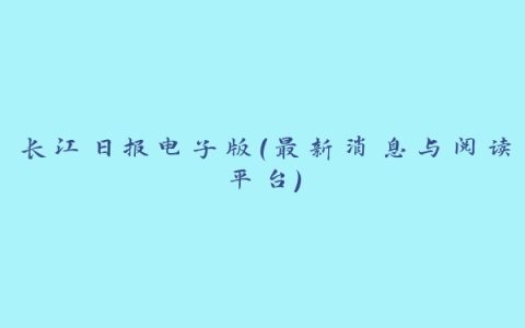 长江日报电子版（最新消息与阅读平台）