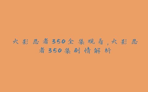 火影忍者350全集观看,火影忍者350集剧情解析