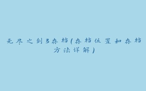 无尽之剑3存档（存档位置和存档方法详解）