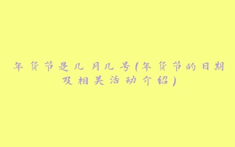 年货节是几月几号（年货节的日期及相关活动介绍）