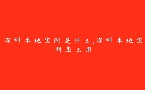 深圳本地宝网是什么,深圳本地宝网怎么用