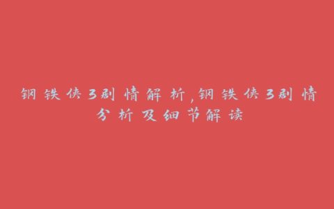 钢铁侠3剧情解析,钢铁侠3剧情分析及细节解读