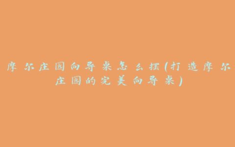 摩尔庄园向导桌怎么摆（打造摩尔庄园的完美向导桌）