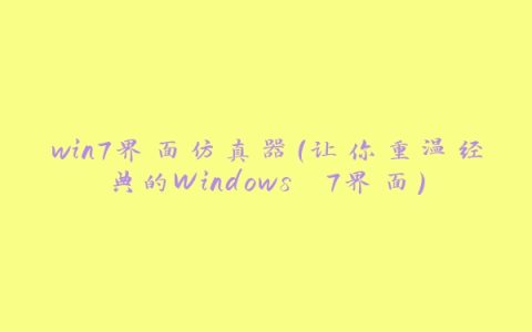 win7界面仿真器（让你重温经典的Windows 7界面）