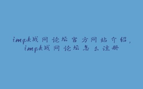 impk战网论坛官方网站介绍,impk战网论坛怎么注册