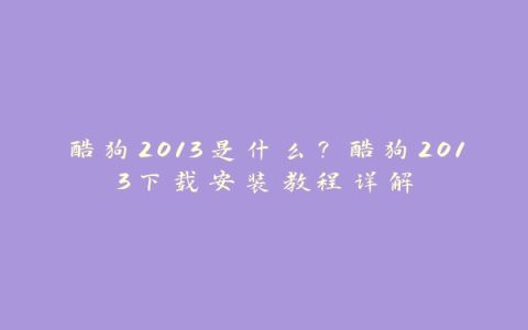 酷狗2013是什么？酷狗2013下载安装教程详解