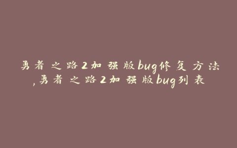 勇者之路2加强版bug修复方法,勇者之路2加强版bug列表