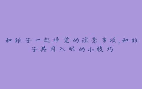 和雏子一起睡觉的注意事项,和雏子共同入眠的小技巧