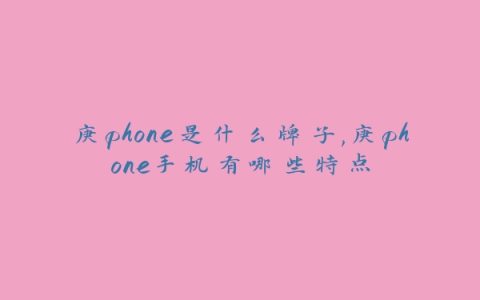 庚phone是什么牌子,庚phone手机有哪些特点